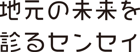 地元の未来を診るセンセイ